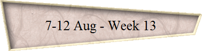 7-12 Aug - Week 13